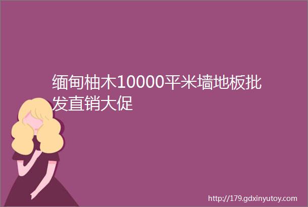 缅甸柚木10000平米墙地板批发直销大促