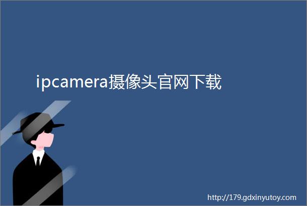 ipcamera摄像头官网下载