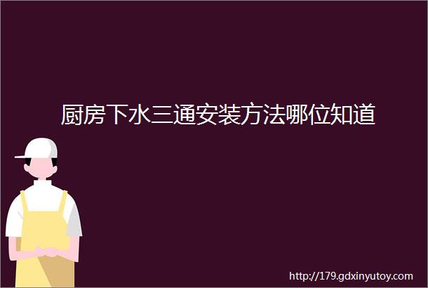 厨房下水三通安装方法哪位知道