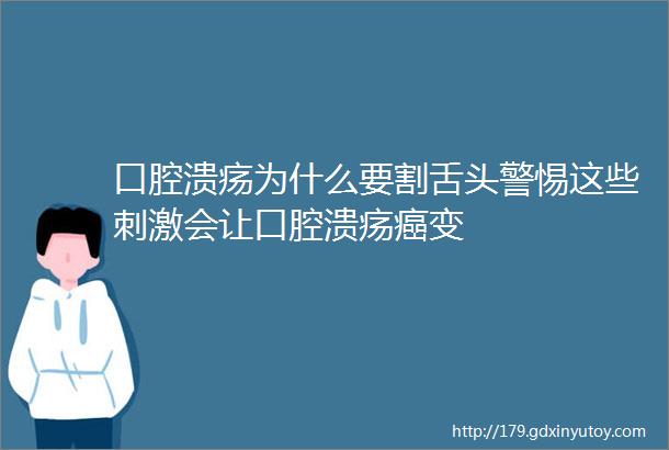 口腔溃疡为什么要割舌头警惕这些刺激会让口腔溃疡癌变