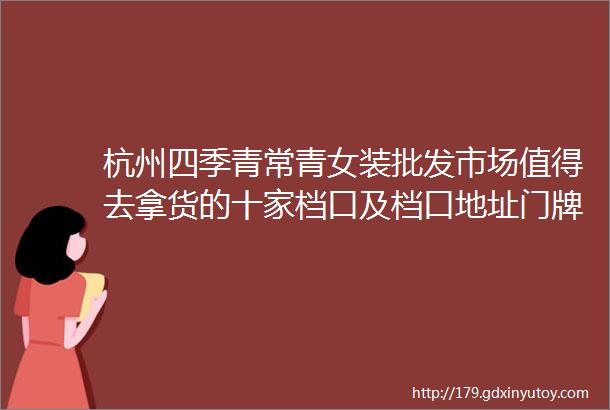 杭州四季青常青女装批发市场值得去拿货的十家档口及档口地址门牌号